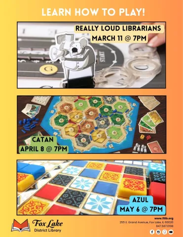 A flyer with orange background. The top Text reads "Learn how to play" in white font. There are three boxes in the center of the flyer. The first is the board game "Really Loud Librarians" that include the date March 11 @ 7pm. The next box is the board game "Catan" that inclues the date April 8th @ 7pm. The final box has the board game "AZUL" with the meeting date of May 13th.